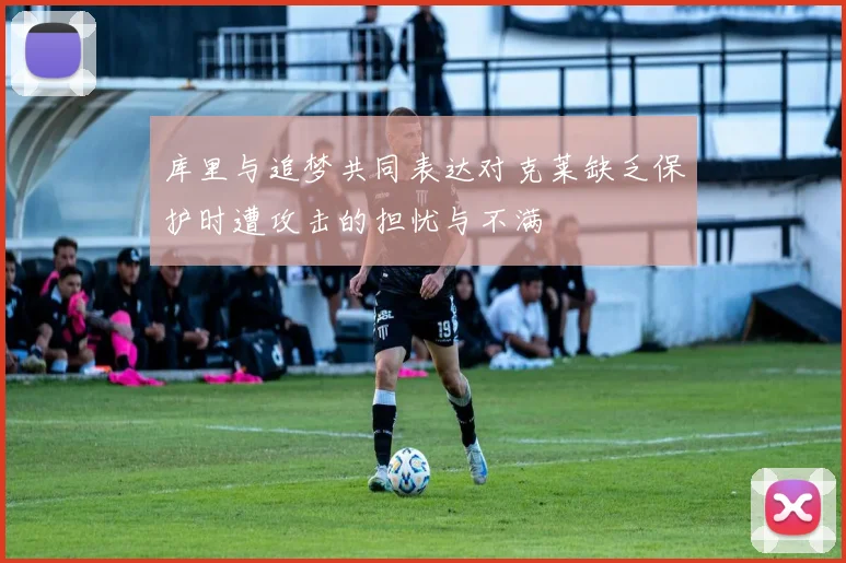 库里与追梦共同表达对克莱缺乏保护时遭攻击的担忧与不满