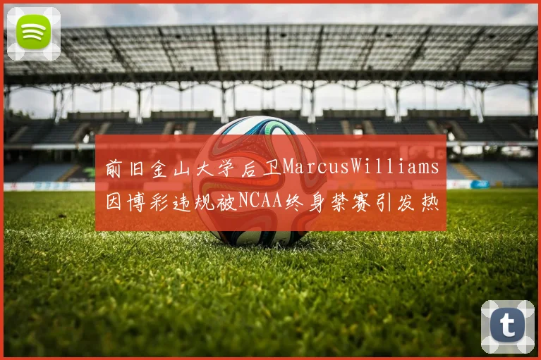 前旧金山大学后卫MarcusWilliams因博彩违规被NCAA终身禁赛引发热议