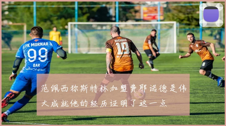 范佩西称斯特林加盟费耶诺德是伟大成就他的经历证明了这一点