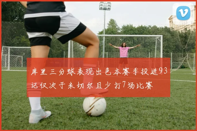 库里三分球表现出色本赛季投进93记仅次于米切尔且少打7场比赛