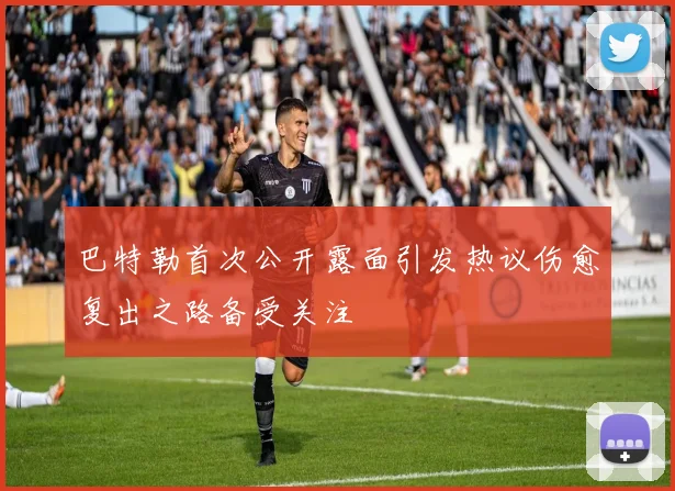 巴特勒首次公开露面引发热议伤愈复出之路备受关注