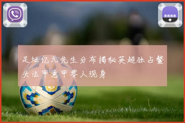 足坛亿元先生分布揭秘英超独占鳌头法甲意甲零人现身
