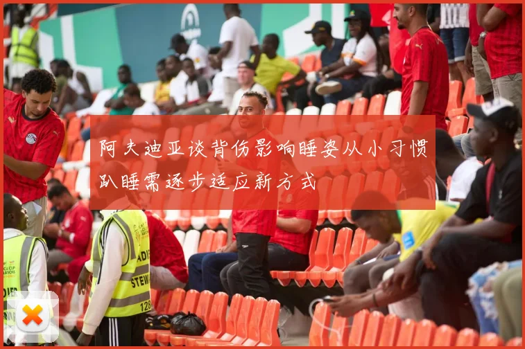 阿夫迪亚谈背伤影响睡姿从小习惯趴睡需逐步适应新方式