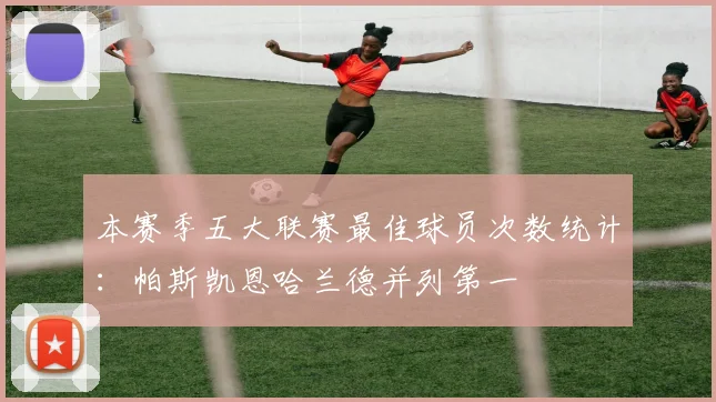 本赛季五大联赛最佳球员次数统计：帕斯凯恩哈兰德并列第一