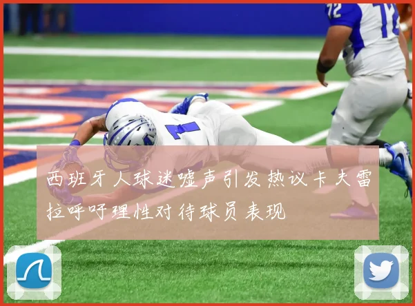 西班牙人球迷嘘声引发热议卡夫雷拉呼吁理性对待球员表现